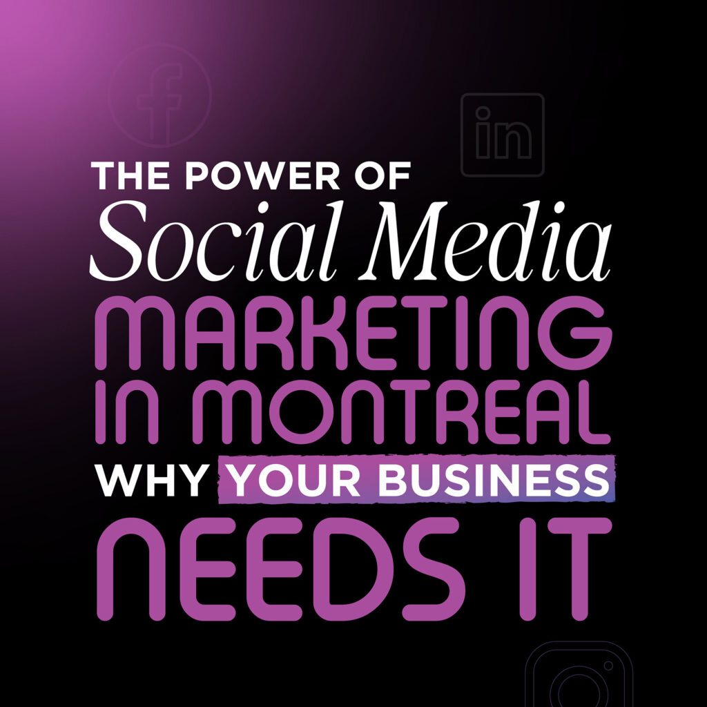 The Power of Social Media Marketing in Montreal: Why Your Business Needs It